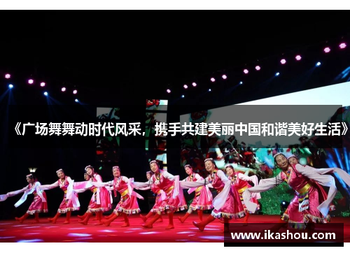 《广场舞舞动时代风采，携手共建美丽中国和谐美好生活》