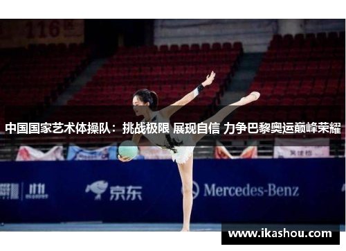中国国家艺术体操队：挑战极限 展现自信 力争巴黎奥运巅峰荣耀