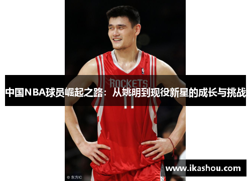 中国NBA球员崛起之路：从姚明到现役新星的成长与挑战