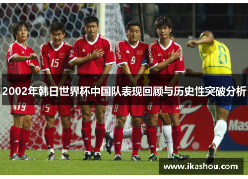 2002年韩日世界杯中国队表现回顾与历史性突破分析