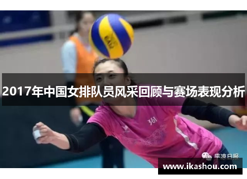 2017年中国女排队员风采回顾与赛场表现分析