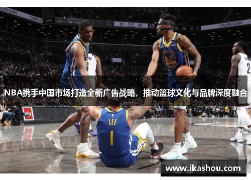 NBA携手中国市场打造全新广告战略，推动篮球文化与品牌深度融合