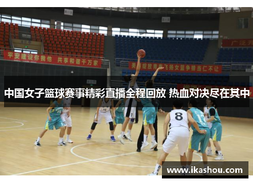 中国女子篮球赛事精彩直播全程回放 热血对决尽在其中