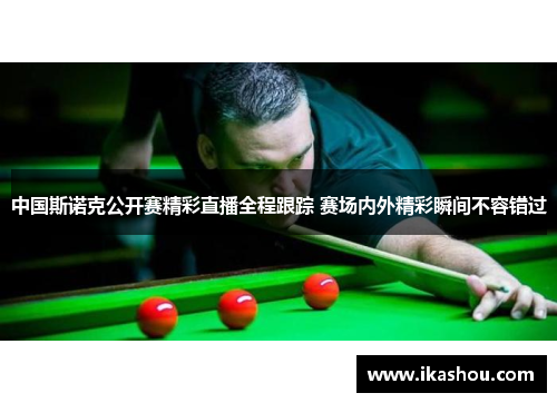 中国斯诺克公开赛精彩直播全程跟踪 赛场内外精彩瞬间不容错过