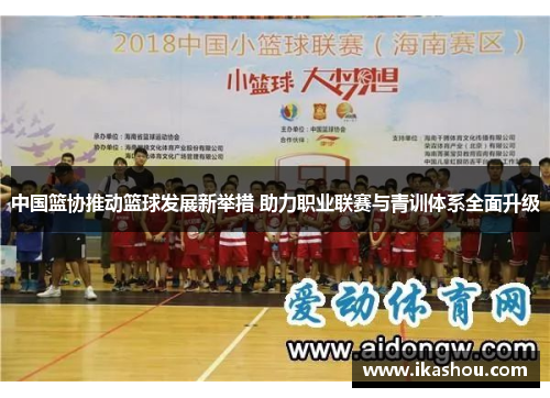 中国篮协推动篮球发展新举措 助力职业联赛与青训体系全面升级