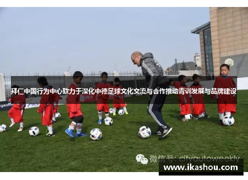 拜仁中国行为中心致力于深化中德足球文化交流与合作推动青训发展与品牌建设
