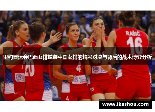 里约奥运会巴西女排逆袭中国女排的精彩对决与背后的战术博弈分析